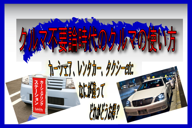 「クルマ不要時代のクルマの使い方」　カーシェア、レンタカー、タクシーなにが違って、どれだけお得？ 2...